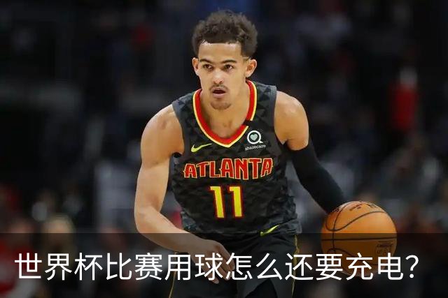 世界杯比赛用球怎么还要充电？