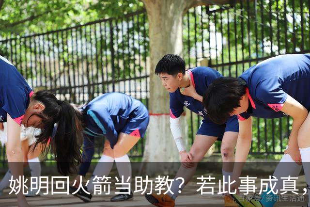 姚明回火箭当助教？若此事成真，那将成为最重磅的一次回归！