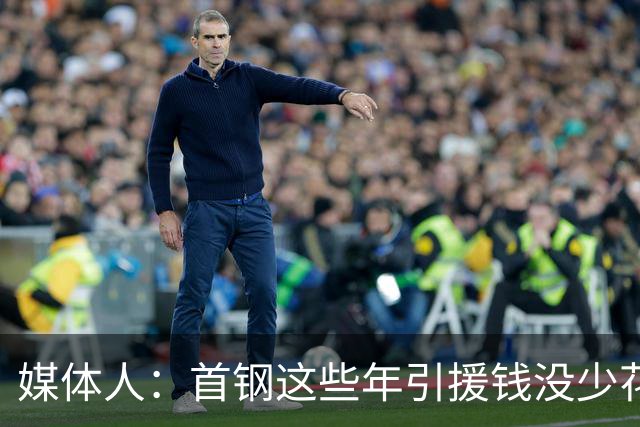 媒体人：首钢这些年引援钱没少花 成功的不多