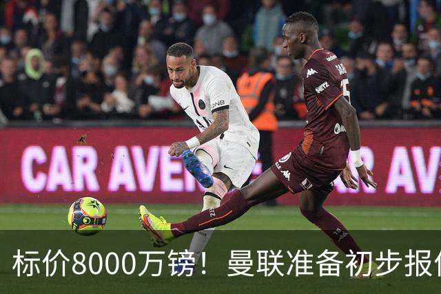 标价8000万镑！曼联准备初步报价M费 西汉姆不会降价出售